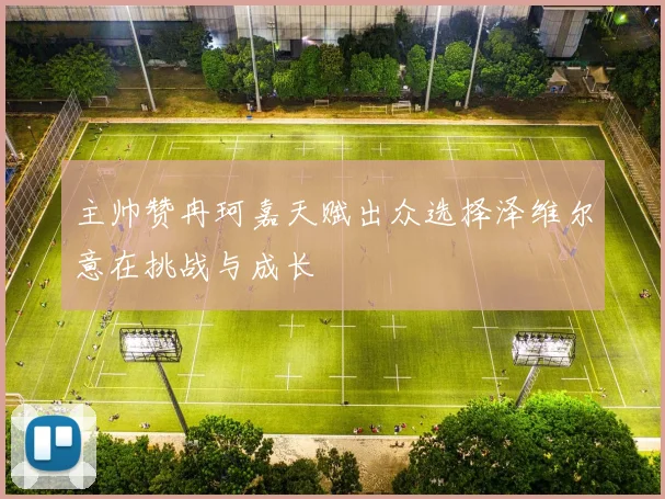 主帅赞冉珂嘉天赋出众选择泽维尔意在挑战与成长