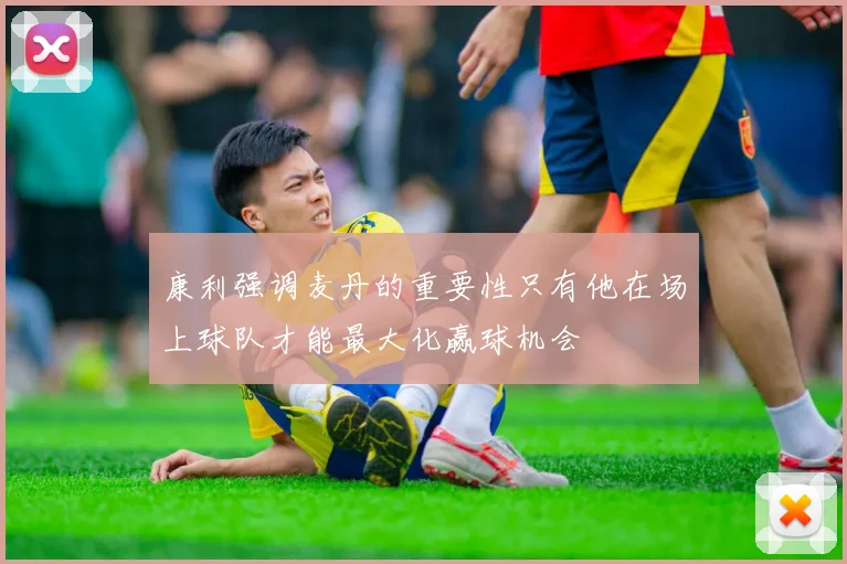 康利强调麦丹的重要性只有他在场上球队才能最大化赢球机会