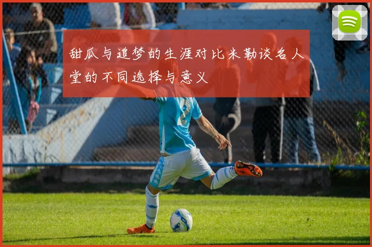甜瓜与追梦的生涯对比米勒谈名人堂的不同选择与意义