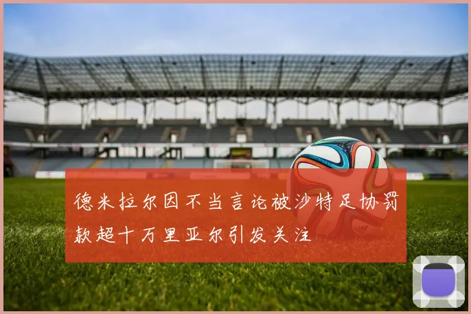 德米拉尔因不当言论被沙特足协罚款超十万里亚尔引发关注