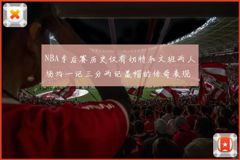NBA季后赛历史仅有切特和文班两人场均一记三分两记盖帽的传奇表现