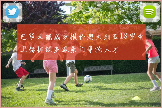 巴萨未能成功报价澳大利亚18岁中卫赫林顿多家豪门争抢人才